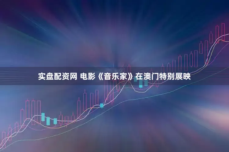 实盘配资网 电影《音乐家》在澳门特别展映