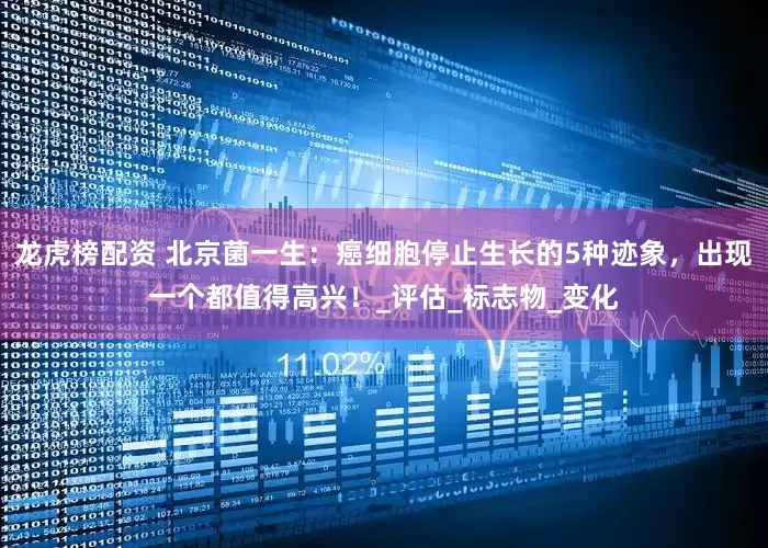 龙虎榜配资 北京菌一生：癌细胞停止生长的5种迹象，出现一个都值得高兴！_评估_标志物_变化