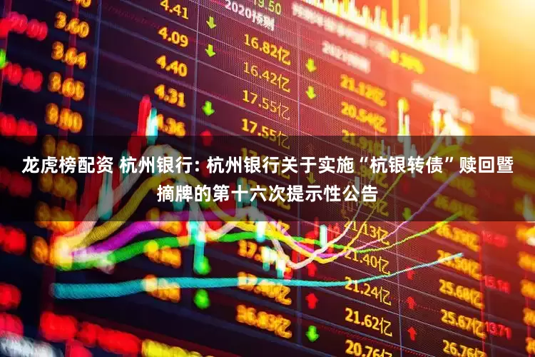 龙虎榜配资 杭州银行: 杭州银行关于实施“杭银转债”赎回暨摘牌的第十六次提示性公告