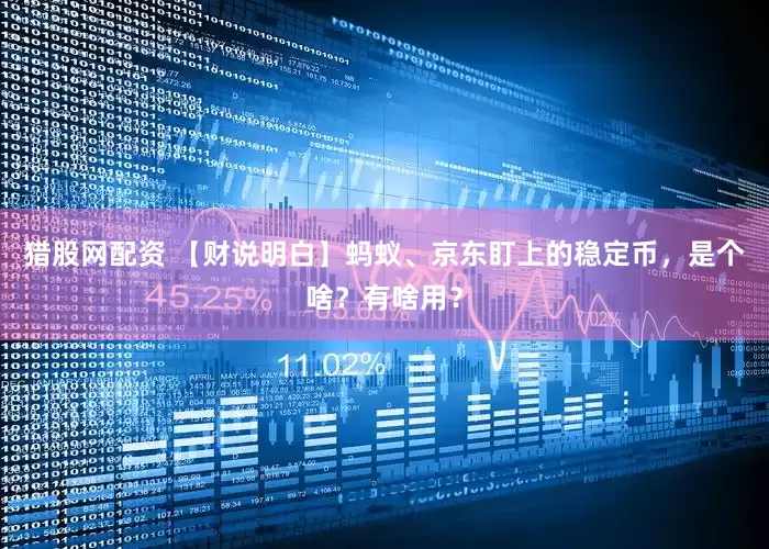 猎股网配资 【财说明白】蚂蚁、京东盯上的稳定币，是个啥？有啥用？