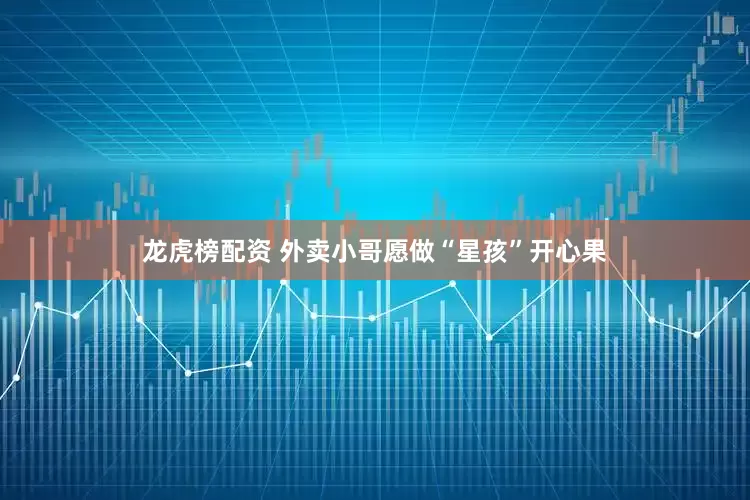 龙虎榜配资 外卖小哥愿做“星孩”开心果