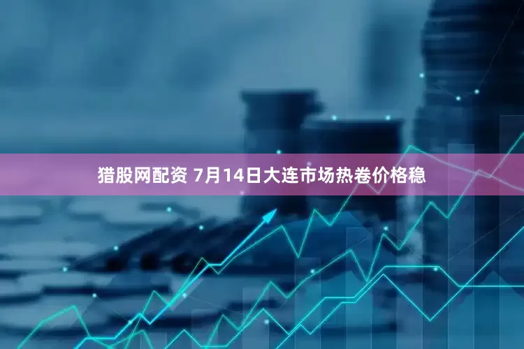 猎股网配资 7月14日大连市场热卷价格稳