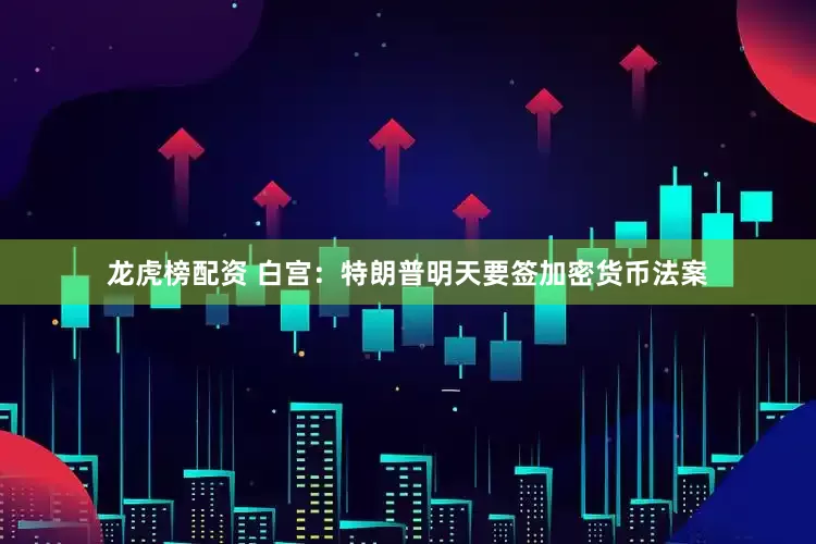 龙虎榜配资 白宫：特朗普明天要签加密货币法案