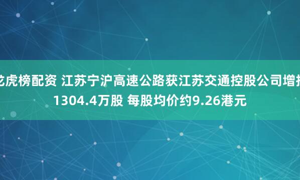 龙虎榜配资 江苏宁沪高速公路获江苏交通控股公司增持1304.4万股 每股均价约9.26港元