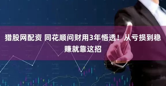 猎股网配资 同花顺问财用3年悟透！从亏损到稳赚就靠这招