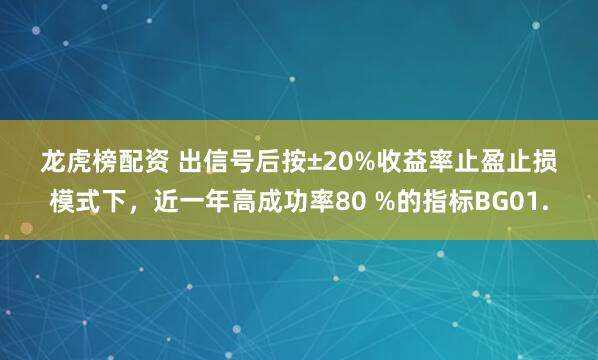 龙虎榜配资 出信号后按±20%收益率止盈止损模式下，近一年高成功率80 %的指标BG01.