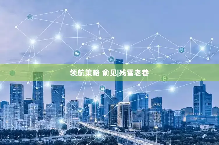 领航策略 俞见|残雪老巷